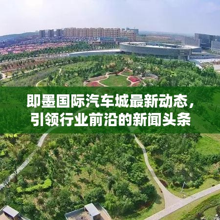 即墨國際汽車城最新動(dòng)態(tài)，引領(lǐng)行業(yè)前沿的新聞?lì)^條