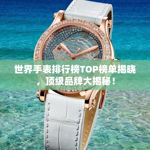 世界手表排行榜TOP榜單揭曉，頂級品牌大揭秘！