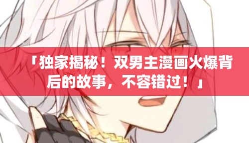 「獨(dú)家揭秘！雙男主漫畫火爆背后的故事，不容錯過！」