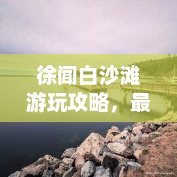 徐聞白沙灘游玩攻略，最新指南帶你暢游海濱勝地！
