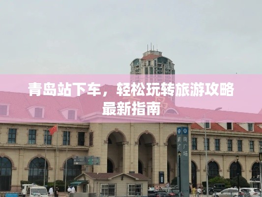 青島站下車，輕松玩轉(zhuǎn)旅游攻略最新指南