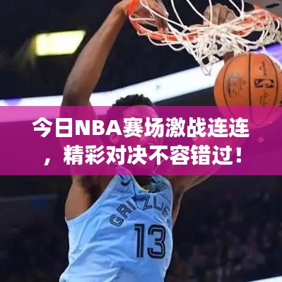 今日NBA賽場激戰(zhàn)連連，精彩對決不容錯過！
