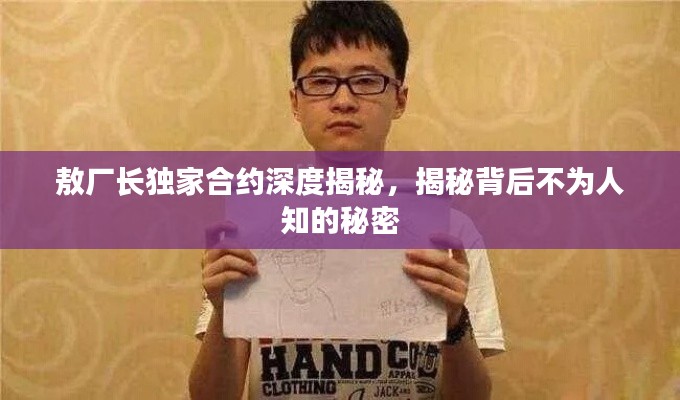 敖廠長(zhǎng)獨(dú)家合約深度揭秘，揭秘背后不為人知的秘密