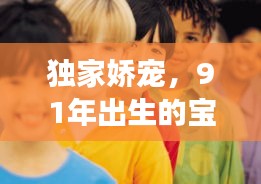 獨(dú)家嬌寵，91年出生的寶貝璀璨人生之旅