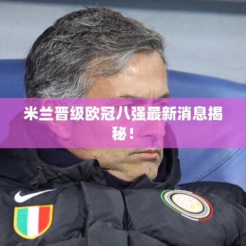 米蘭晉級(jí)歐冠八強(qiáng)最新消息揭秘！
