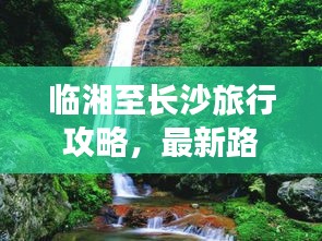臨湘至長(zhǎng)沙旅行攻略，最新路線指南全解析