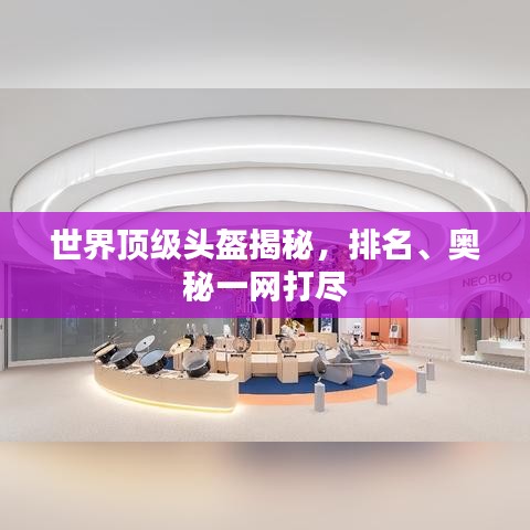 世界頂級頭盔揭秘，排名、奧秘一網(wǎng)打盡