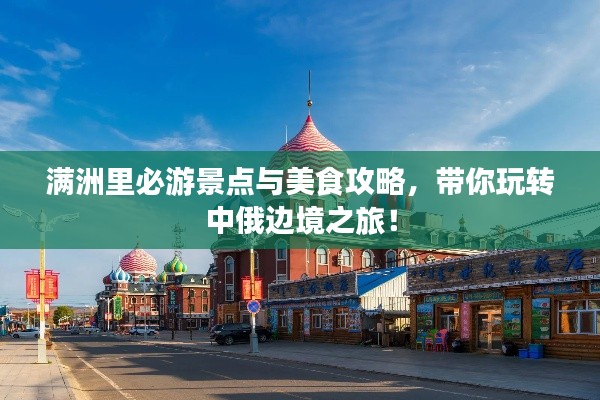 滿洲里必游景點(diǎn)與美食攻略，帶你玩轉(zhuǎn)中俄邊境之旅！