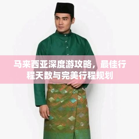 馬來西亞深度游攻略，最佳行程天數(shù)與完美行程規(guī)劃