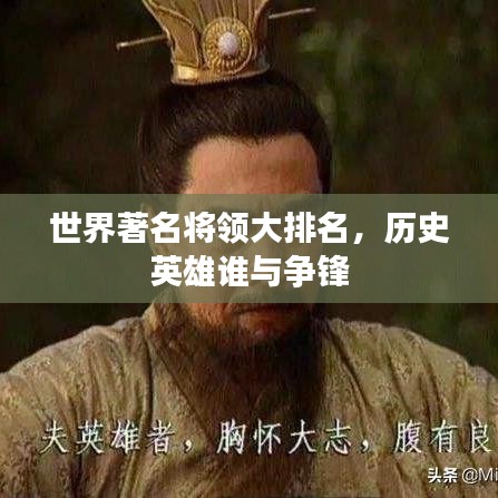 世界著名將領(lǐng)大排名，歷史英雄誰與爭鋒
