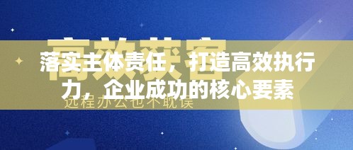落實主體責任，打造高效執(zhí)行力，企業(yè)成功的核心要素