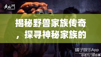 揭秘野獸家族傳奇，探尋神秘家族的傳奇故事