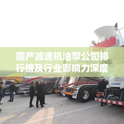 國(guó)產(chǎn)減速機(jī)油泵公司排行榜及行業(yè)影響力深度解析