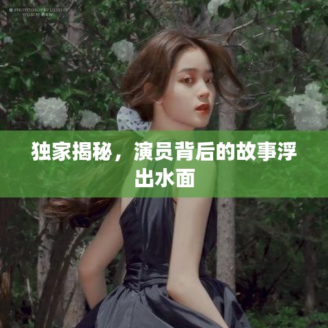 獨家揭秘，演員背后的故事浮出水面