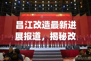 昌江改造最新進展報道，揭秘改造背后的故事