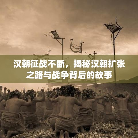 漢朝征戰(zhàn)不斷，揭秘漢朝擴(kuò)張之路與戰(zhàn)爭(zhēng)背后的故事