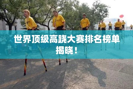 世界頂級高蹺大賽排名榜單揭曉！