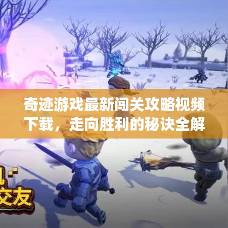 奇跡游戲最新闖關(guān)攻略視頻下載，走向勝利的秘訣全解析