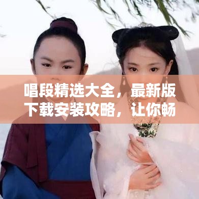 唱段精選大全，最新版下載安裝攻略，讓你暢享音樂世界