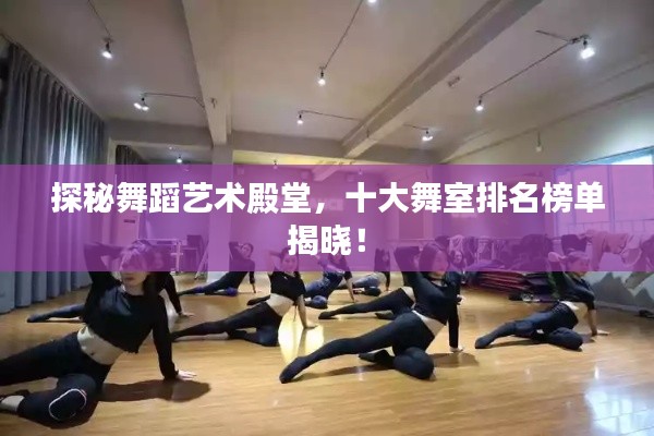 探秘舞蹈藝術(shù)殿堂，十大舞室排名榜單揭曉！