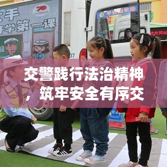 交警踐行法治精神，筑牢安全有序交通防線