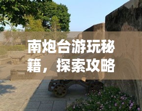 南炮臺(tái)游玩秘籍，探索攻略，暢游無(wú)憂！
