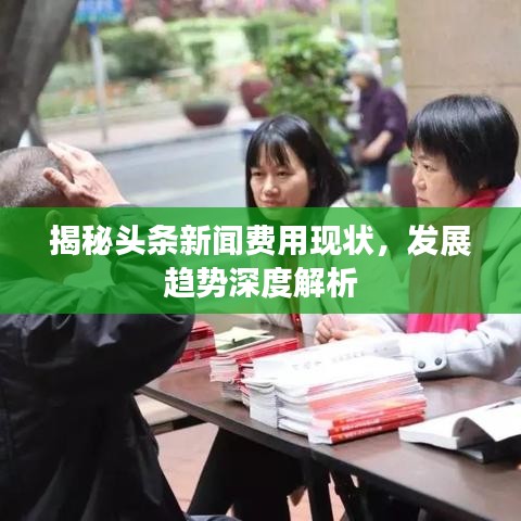 揭秘頭條新聞費用現(xiàn)狀，發(fā)展趨勢深度解析