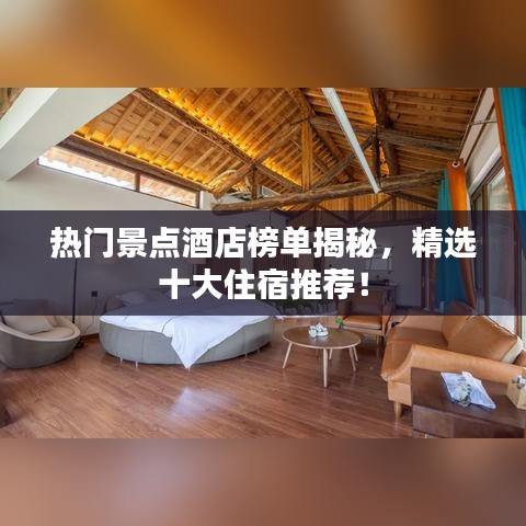 熱門(mén)景點(diǎn)酒店榜單揭秘，精選十大住宿推薦！