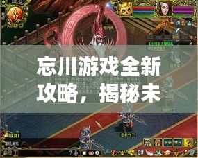 忘川游戲全新攻略，揭秘未知世界，秘籍助你輕松掌握游戲技巧！