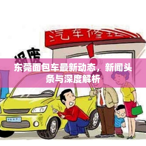 東莞面包車最新動(dòng)態(tài)，新聞?lì)^條與深度解析