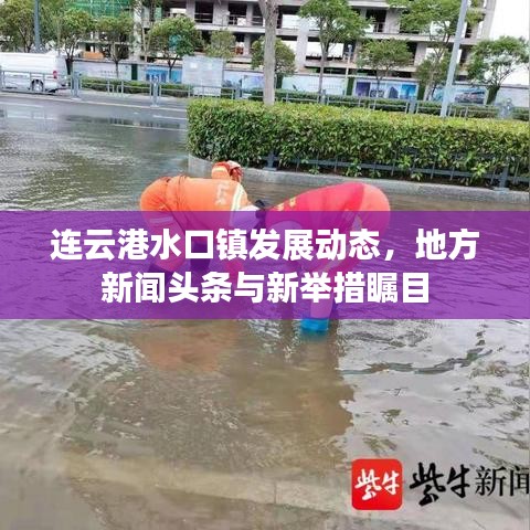 連云港水口鎮(zhèn)發(fā)展動(dòng)態(tài)，地方新聞?lì)^條與新舉措矚目