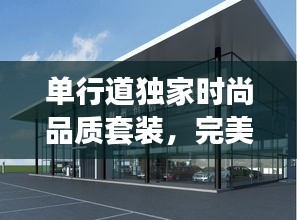 單行道獨(dú)家時(shí)尚品質(zhì)套裝，完美融合時(shí)尚與品質(zhì)