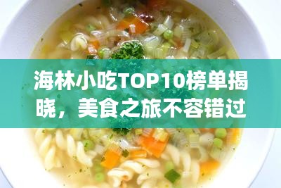 海林小吃TOP10榜單揭曉，美食之旅不容錯過的絕佳選擇！