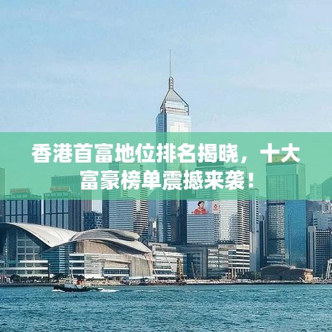 香港首富地位排名揭曉，十大富豪榜單震撼來(lái)襲！