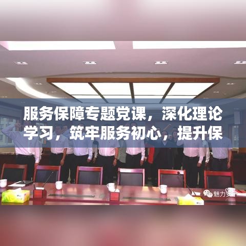 服務(wù)保障專題黨課，深化理論學(xué)習(xí)，筑牢服務(wù)初心，提升保障能力