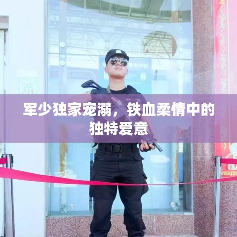 軍少獨家寵溺，鐵血柔情中的獨特愛意