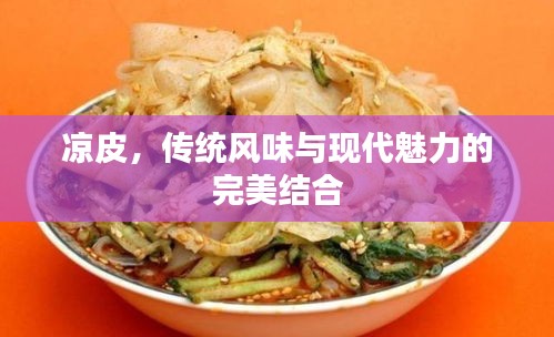 涼皮，傳統(tǒng)風味與現(xiàn)代魅力的完美結(jié)合