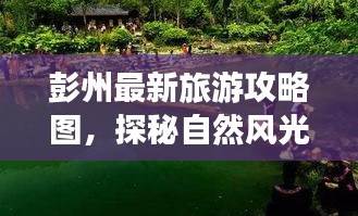 彭州最新旅游攻略圖，探秘自然風(fēng)光與文化底蘊(yùn)的雙重魅力