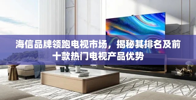 海信品牌領(lǐng)跑電視市場(chǎng)，揭秘其排名及前十款熱門(mén)電視產(chǎn)品優(yōu)勢(shì)