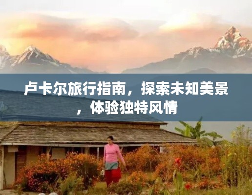 盧卡爾旅行指南，探索未知美景，體驗獨特風(fēng)情