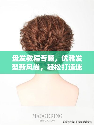盤發(fā)教程專題，優(yōu)雅發(fā)型新風(fēng)尚，輕松打造迷人風(fēng)采！