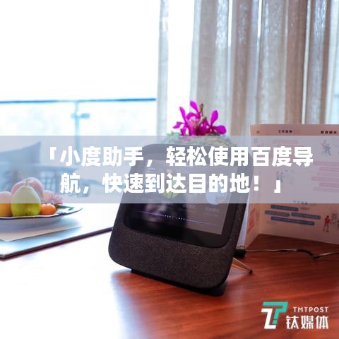 「小度助手，輕松使用百度導(dǎo)航，快速到達(dá)目的地！」