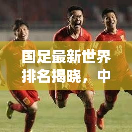 國足最新世界排名揭曉，中國足球國際賽場表現(xiàn)亮眼，未來展望令人期待