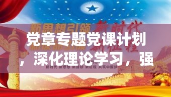 黨章專題黨課計(jì)劃，深化理論學(xué)習(xí)，強(qiáng)化黨性修養(yǎng)