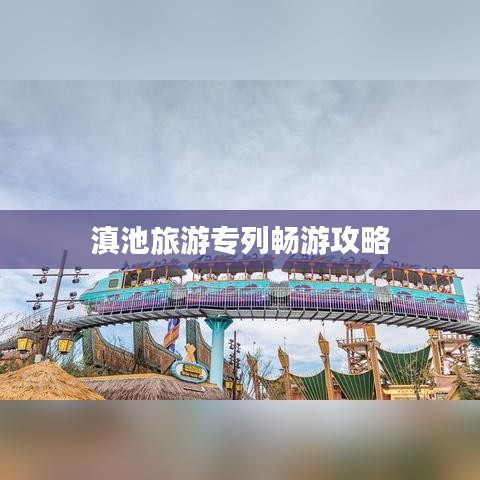 滇池旅游專(zhuān)列暢游攻略