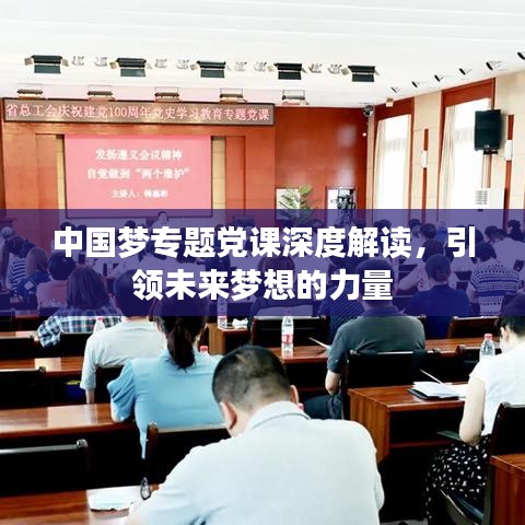 中國(guó)夢(mèng)專題黨課深度解讀，引領(lǐng)未來(lái)夢(mèng)想的力量