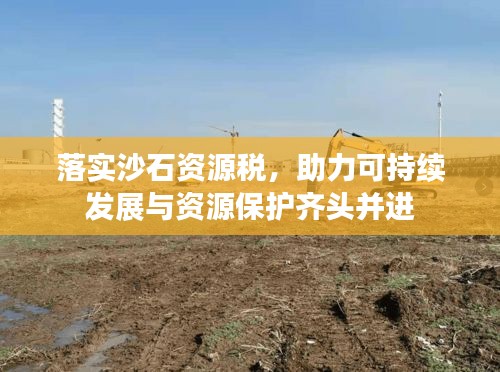 落實(shí)沙石資源稅，助力可持續(xù)發(fā)展與資源保護(hù)齊頭并進(jìn)