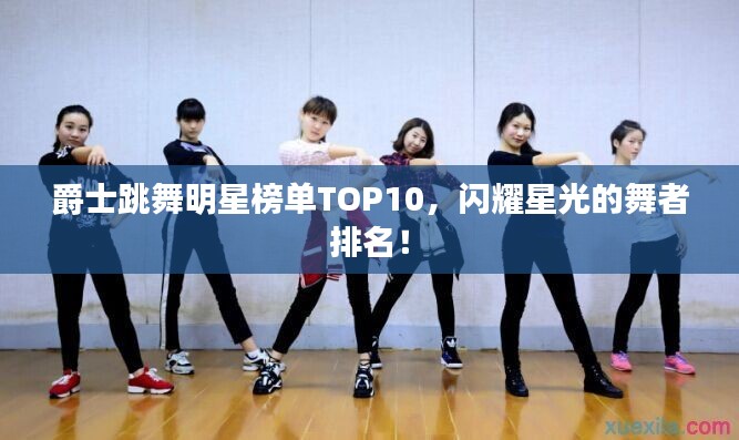 爵士跳舞明星榜單TOP10，閃耀星光的舞者排名！