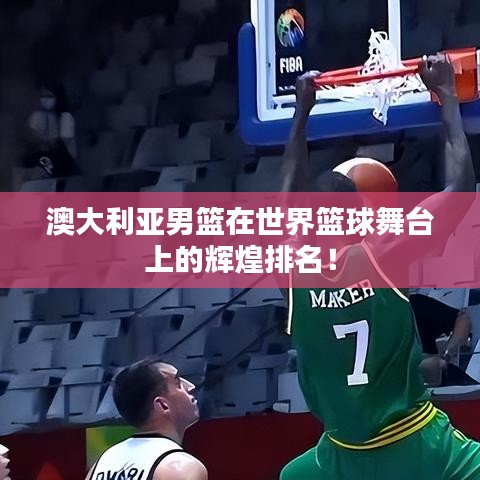 澳大利亞男籃在世界籃球舞臺(tái)上的輝煌排名！