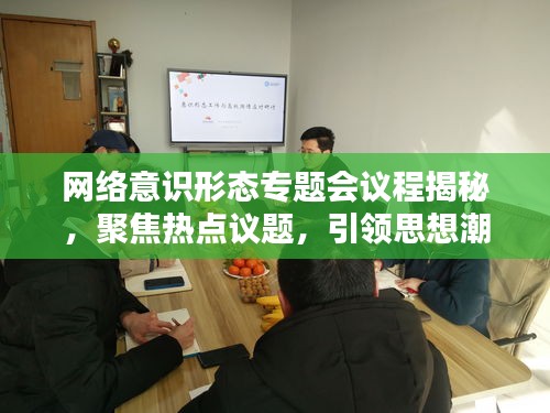 網(wǎng)絡(luò)意識(shí)形態(tài)專題會(huì)議程揭秘，聚焦熱點(diǎn)議題，引領(lǐng)思想潮流